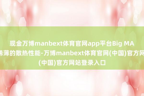 现金万博manbext体育官网app平台Big MAC不仅提供稀薄的散热性能-万博manbext体育官网(中国)官方网站登录入口
