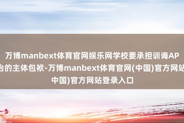 万博manbext体育官网娱乐网学校要承担训诲APP入校处治的主体包袱-万博manbext体育官网(中国)官方网站登录入口