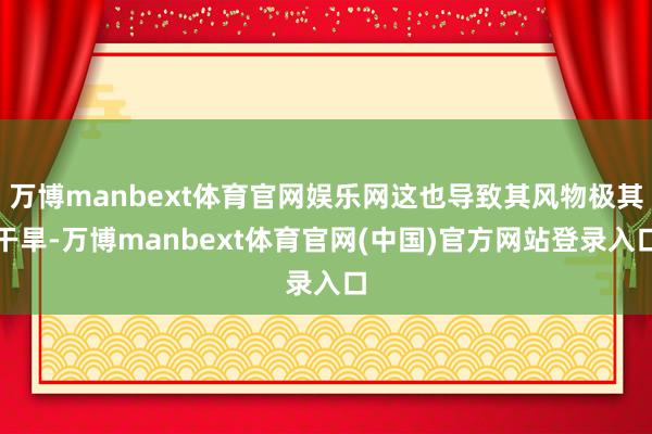 万博manbext体育官网娱乐网这也导致其风物极其干旱-万博manbext体育官网(中国)官方网站登录入口