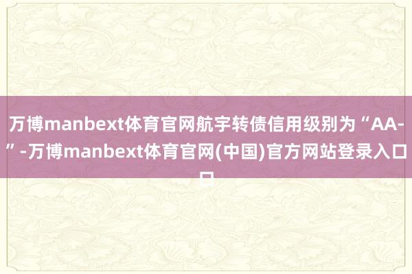 万博manbext体育官网航宇转债信用级别为“AA-”-万博manbext体育官网(中国)官方网站登录入口