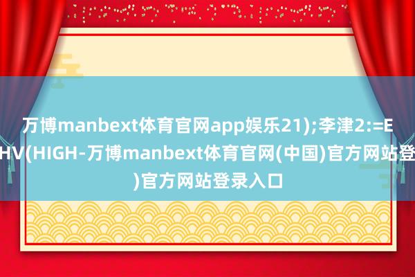 万博manbext体育官网app娱乐21);李津2:=EMA(HHV(HIGH-万博manbext体育官网(中国)官方网站登录入口