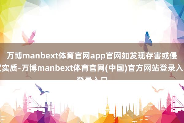 万博manbext体育官网app官网如发现存害或侵权实质-万博manbext体育官网(中国)官方网站登录入口