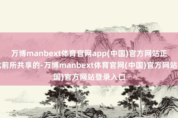 万博manbext体育官网app(中国)官方网站正如咱们此前所共享的-万博manbext体育官网(中国)官方网站登录入口