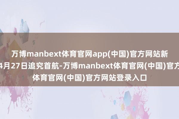万博manbext体育官网app(中国)官方网站新增航班策动于4月27日追究首航-万博manbext体育官网(中国)官方网站登录入口