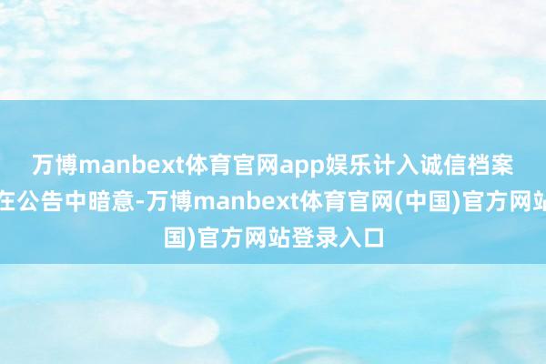 万博manbext体育官网app娱乐计入诚信档案　　华升股份在公告中暗意-万博manbext体育官网(中国)官方网站登录入口