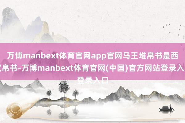 万博manbext体育官网app官网马王堆帛书是西汉帛书-万博manbext体育官网(中国)官方网站登录入口