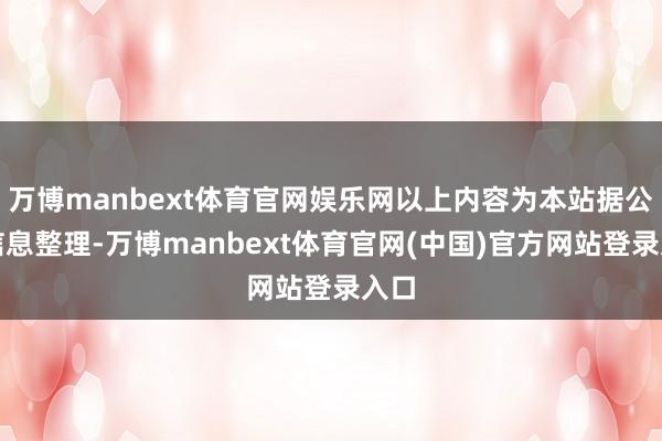万博manbext体育官网娱乐网以上内容为本站据公开信息整理-万博manbext体育官网(中国)官方网站登录入口