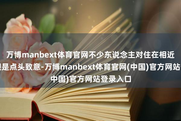 万博manbext体育官网不少东说念主对住在相近的也只但是点头致意-万博manbext体育官网(中国)官方网站登录入口