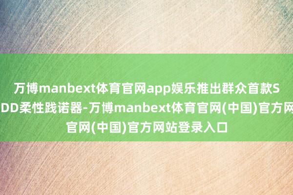 万博manbext体育官网app娱乐推出群众首款SCA准直驱QDD柔性践诺器-万博manbext体育官网(中国)官方网站登录入口
