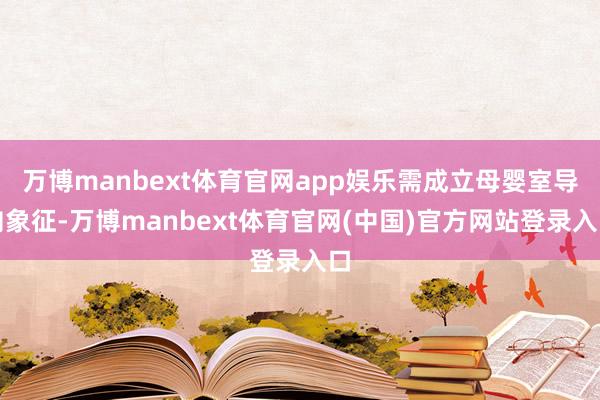万博manbext体育官网app娱乐需成立母婴室导向象征-万博manbext体育官网(中国)官方网站登录入口