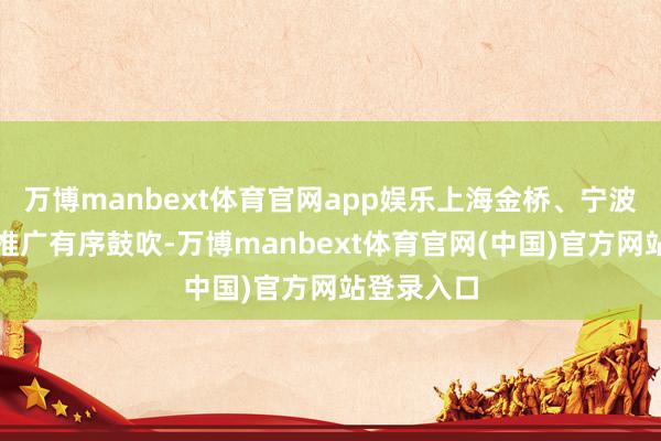 万博manbext体育官网app娱乐上海金桥、宁波北仑基地推广有序鼓吹-万博manbext体育官网(中国)官方网站登录入口