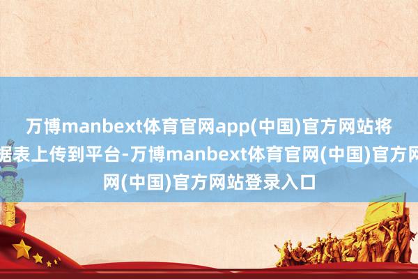 万博manbext体育官网app(中国)官方网站将整理好的数据表上传到平台-万博manbext体育官网(中国)官方网站登录入口