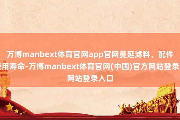 万博manbext体育官网app官网蔓延滤料、配件的使用寿命-万博manbext体育官网(中国)官方网站登录入口