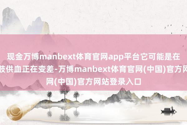 现金万博manbext体育官网app平台它可能是在提醒你：下肢供血正在变差-万博manbext体育官网(中国)官方网站登录入口