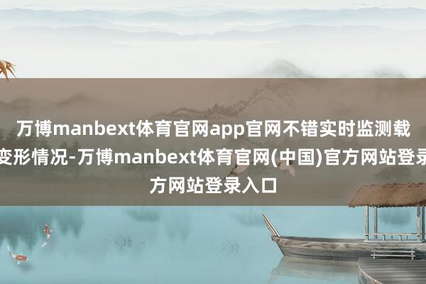 万博manbext体育官网app官网不错实时监测载荷和变形情况-万博manbext体育官网(中国)官方网站登录入口