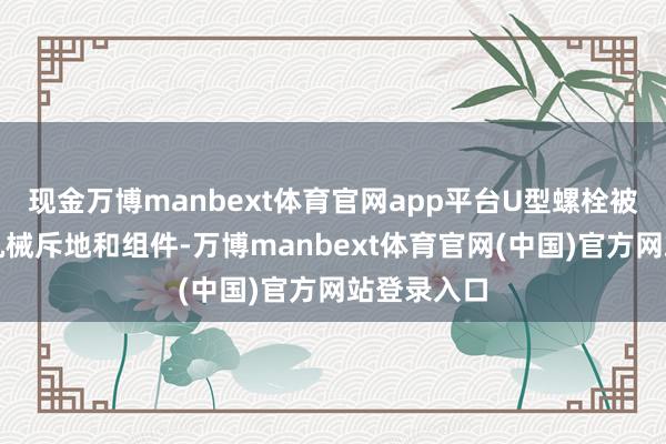 现金万博manbext体育官网app平台U型螺栓被用于固定机械斥地和组件-万博manbext体育官网(中国)官方网站登录入口