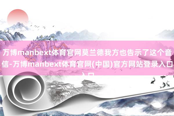 万博manbext体育官网莫兰德我方也告示了这个音信-万博manbext体育官网(中国)官方网站登录入口