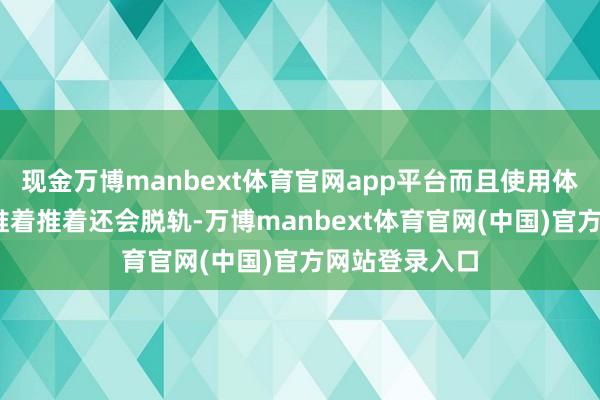 现金万博manbext体育官网app平台而且使用体验也很差——推着推着还会脱轨-万博manbext体育官网(中国)官方网站登录入口
