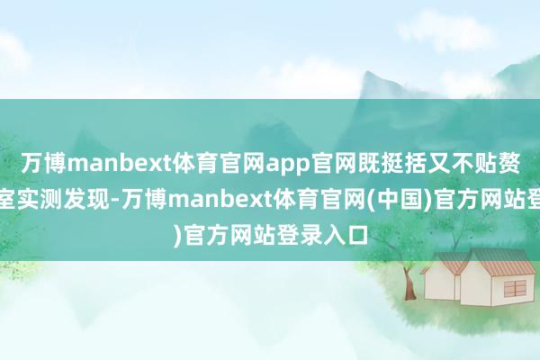 万博manbext体育官网app官网既挺括又不贴赘肉办公室实测发现-万博manbext体育官网(中国)官方网站登录入口