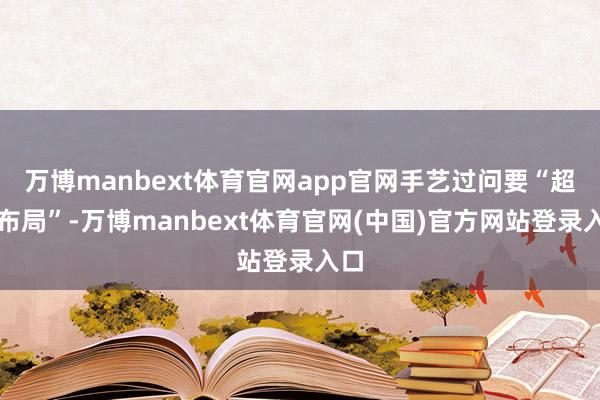 万博manbext体育官网app官网手艺过问要“超前布局”-万博manbext体育官网(中国)官方网站登录入口