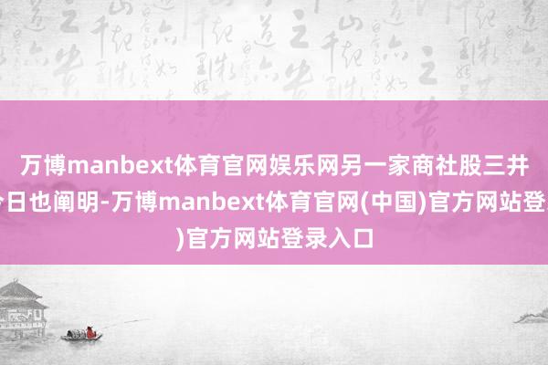 万博manbext体育官网娱乐网另一家商社股三井物产今日也阐明-万博manbext体育官网(中国)官方网站登录入口