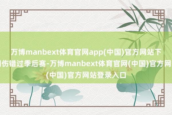 万博manbext体育官网app(中国)官方网站下一年科比因伤错过季后赛-万博manbext体育官网(中国)官方网站登录入口