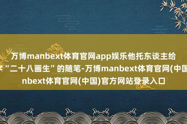 万博manbext体育官网app娱乐他托东谈主给陈独秀寄去一篇签字“二十八画生”的随笔-万博manbext体育官网(中国)官方网站登录入口