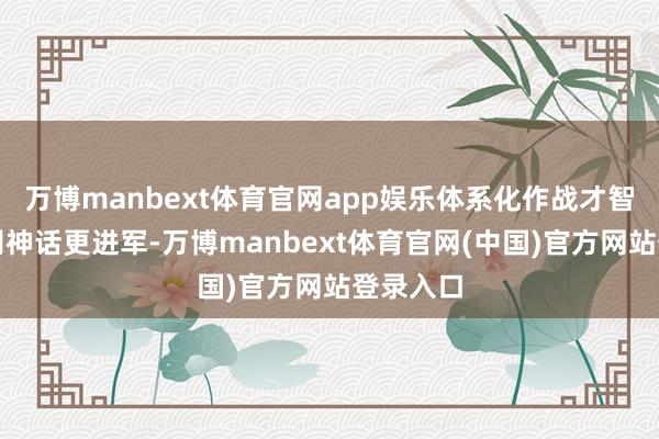 万博manbext体育官网app娱乐体系化作战才智远比个别神话更进军-万博manbext体育官网(中国)官方网站登录入口