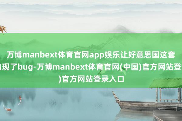 万博manbext体育官网app娱乐让好意思国这套体系出现了bug-万博manbext体育官网(中国)官方网站登录入口
