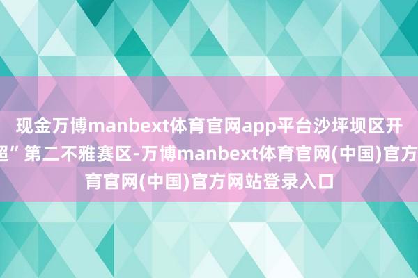 现金万博manbext体育官网app平台沙坪坝区开设了4个“渝超”第二不雅赛区-万博manbext体育官网(中国)官方网站登录入口