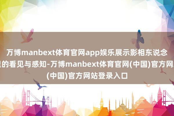 万博manbext体育官网app娱乐展示影相东说念主在秋天里的看见与感知-万博manbext体育官网(中国)官方网站登录入口