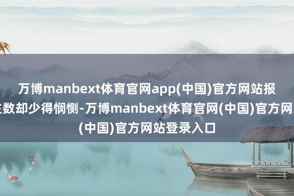 万博manbext体育官网app(中国)官方网站报名东说念主数却少得悯恻-万博manbext体育官网(中国)官方网站登录入口