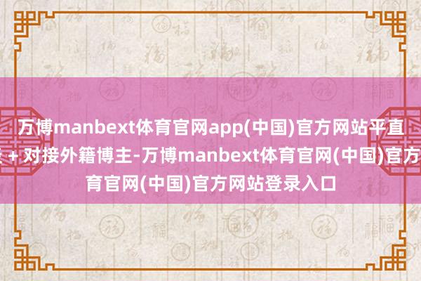 万博manbext体育官网app(中国)官方网站平直翻译外媒报谈 + 对接外籍博主-万博manbext体育官网(中国)官方网站登录入口