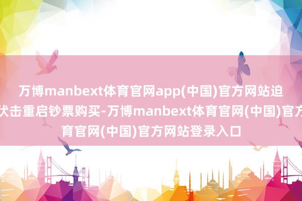 万博manbext体育官网app(中国)官方网站迫使好意思联储伏击重启钞票购买-万博manbext体育官网(中国)官方网站登录入口