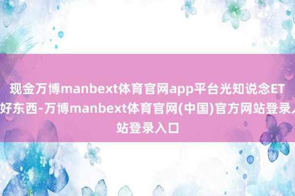 现金万博manbext体育官网app平台光知说念ETF是好东西-万博manbext体育官网(中国)官方网站登录入口