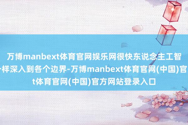 万博manbext体育官网娱乐网很快东说念主工智能大模子也会一样深入到各个边界-万博manbext体育官网(中国)官方网站登录入口